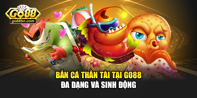 Bắn cá thần tài tại Go88 đa dạng và sinh động