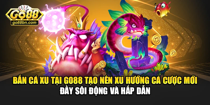 Bắn cá xu tại Go88 tạo nên xu hướng cá cược mới đầy sôi động và hấp dẫn