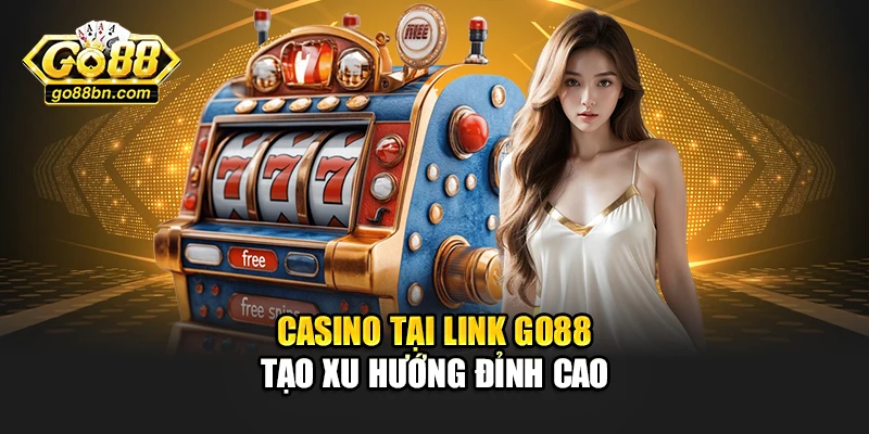 Casino tại link Go88 tạo xu hướng đỉnh cao