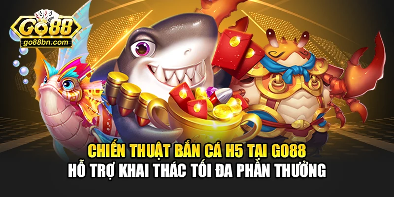 Chiến thuật bắn cá H5 tại Go88 hỗ trợ khai thác tối đa phần thưởng