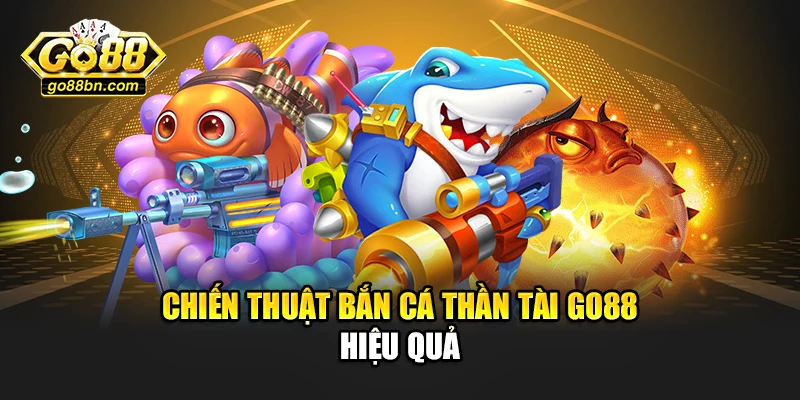 Chiến thuật bắn cá thần tài Go88 hiệu quả