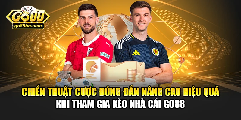 Chiến thuật cược đúng đắn nâng cao hiệu quả khi tham gia kèo nhà cái Go88