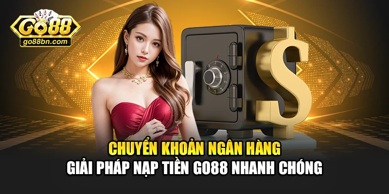 Chuyển khoản ngân hàng - giải pháp nạp tiền Go88 nhanh chóng