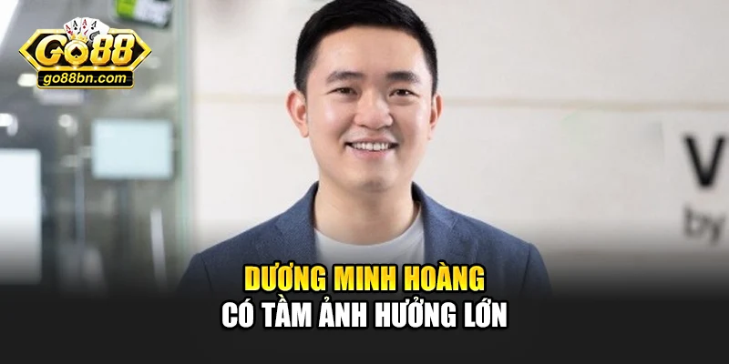 Dương Minh Hoàng có tầm ảnh hưởng lớn