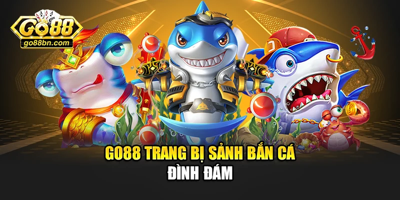 Go88 trang bị sảnh bắn cá đình đám