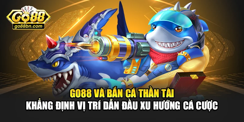 Go88 và bắn cá thần tài khẳng định vị trí dẫn đầu xu hướng cá cược