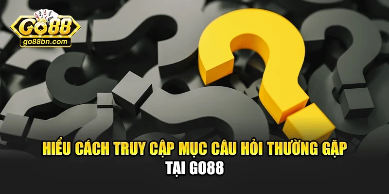 Hiểu cách truy cập mục câu hỏi thường gặp tại Go88