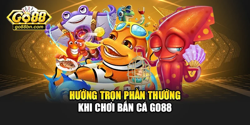 Hưởng trọn phần thưởng khi chơi Bắn cá Go88