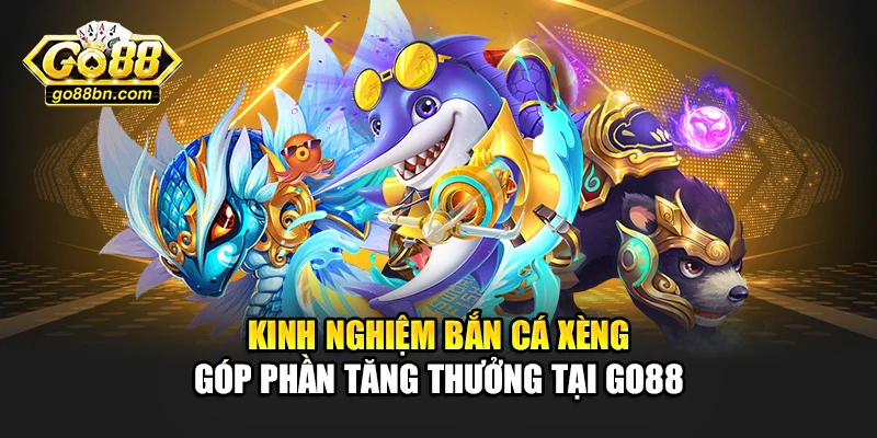 Kinh nghiệm bắn cá xèng góp phần tăng thưởng tại Go88