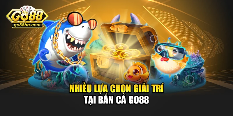 Nhiều lựa chọn giải trí tại bắn cá Go88