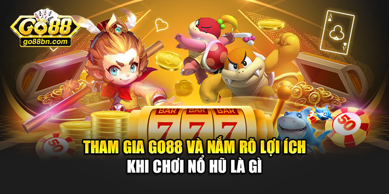 Tham gia Go88 và nắm rõ lợi ích khi chơi nổ hũ là gì