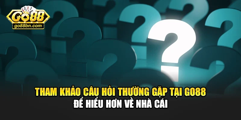 Tham khảo câu hỏi thường gặp tại Go88 để hiểu hơn về nhà cái