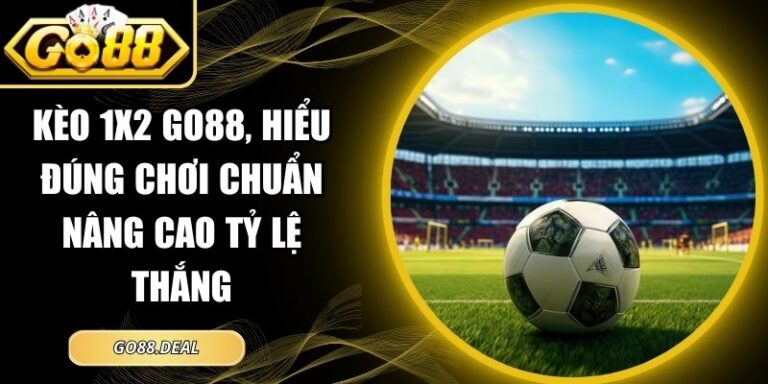 Kèo 1x2 GO88, Hiểu Đúng Chơi Chuẩn Nâng Cao Tỷ Lệ Thắng 7 kèo 1x2 GO88