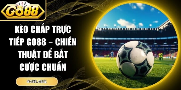 Kèo Chấp Trực Tiếp GO88 – Chiến Thuật Để Bắt Cược Chuẩn 8 Kèo chấp trực tiếp GO88